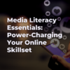 Media Literacy Essentials: Power-Charging Your Online Skillset