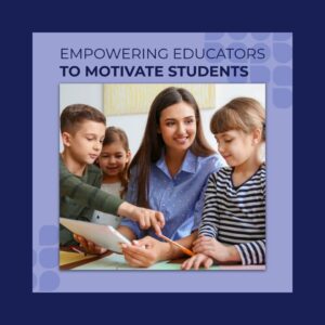 Empowering Educators to Motivate Students